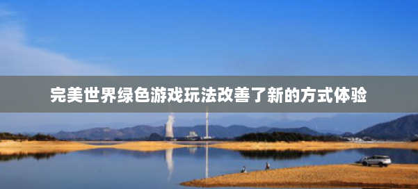 完美世界绿色游戏玩法改善了新的方式体验 第1张