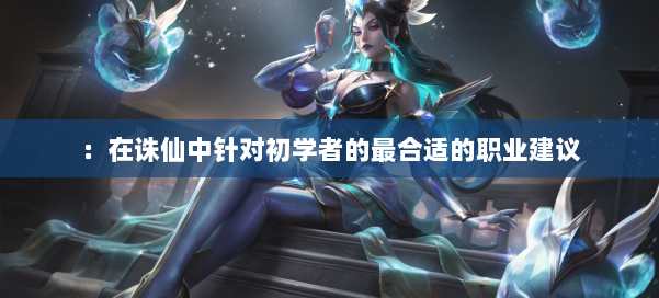 ：在诛仙中针对初学者的最合适的职业建议 第3张