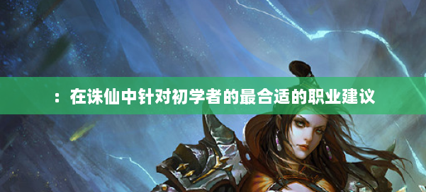 ：在诛仙中针对初学者的最合适的职业建议 第1张