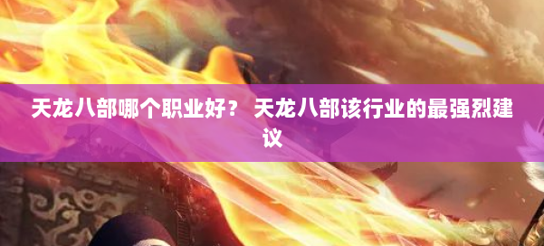 天龙八部哪个职业好？ 天龙八部该行业的最强烈建议 第2张