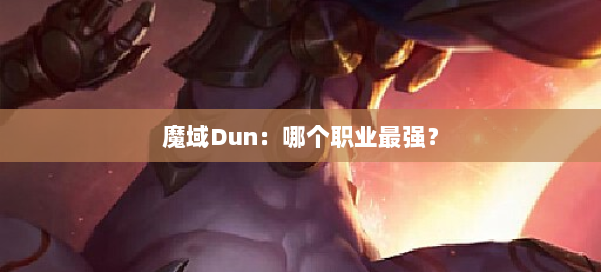 魔域Dun:哪个职业最强? 第1张 魔域Dun:哪个职业最强? 第1张