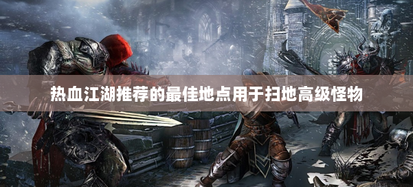 热血江湖推荐的最佳地点用于扫地高级怪物 第2张