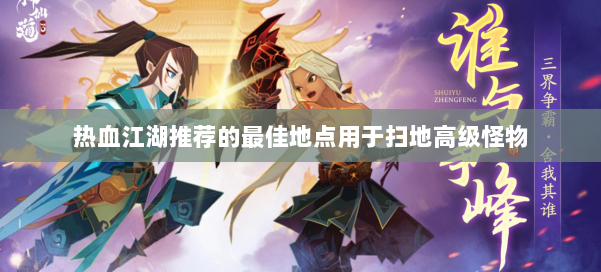热血江湖推荐的最佳地点用于扫地高级怪物 第1张
