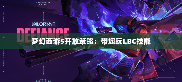 梦幻西游5开放策略：带您玩LBC技能