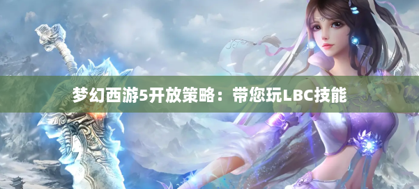 梦幻西游5开放策略：带您玩LBC技能