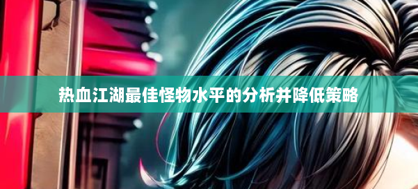 热血江湖最佳怪物水平的分析并降低策略 第2张