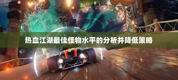 热血江湖最佳怪物水平的分析并降低策略 第3张