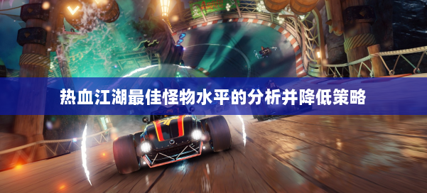 热血江湖最佳怪物水平的分析并降低策略 第1张