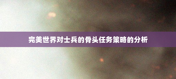 完美世界对士兵的骨头任务策略的分析 第1张