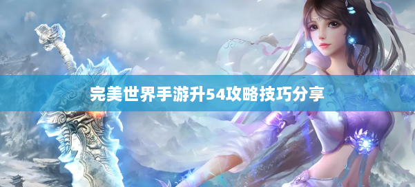 完美世界手游升54攻略技巧分享 第1张