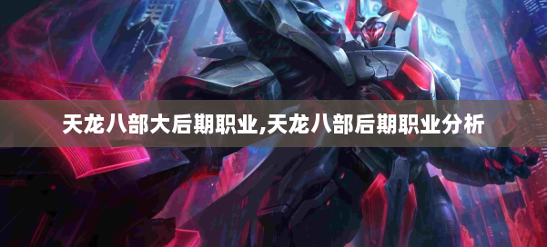 天龙八部大后期职业,天龙八部后期职业分析 第1张