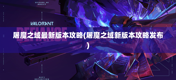 屠魔之域最新版本攻略(屠魔之域新版本攻略发布) 第2张 屠魔之域最新版本攻略(屠魔之域新版本攻略发布) 第2张