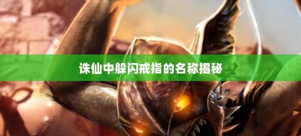 诛仙中躲闪戒指的名称揭秘 第1张