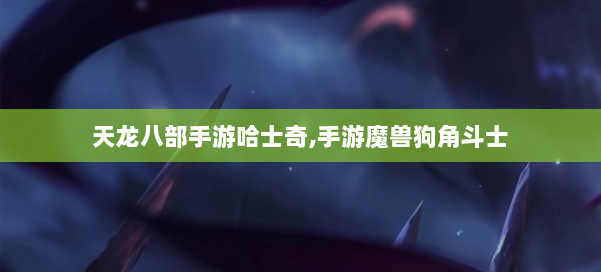 天龙八部手游哈士奇,手游魔兽狗角斗士 第1张