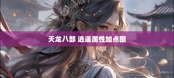 天龙八部 逍遥属性加点图 第1张