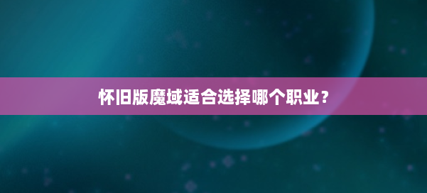 怀旧版魔域适合选择哪个职业? 第2张 怀旧版魔域适合选择哪个职业? 第2张