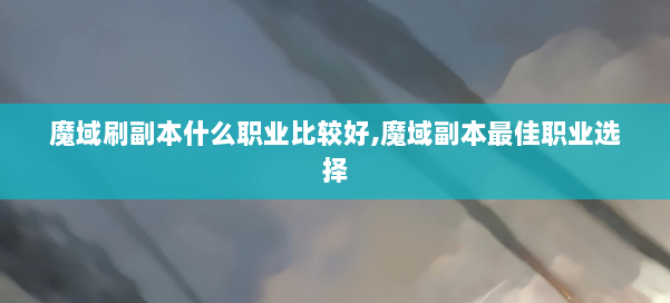 魔域刷副本什么职业比较好,魔域副本最佳职业选择 第1张