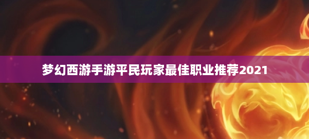 梦幻西游手游平民玩家最佳职业推荐2021 第2张 梦幻西游手游平民玩家最佳职业推荐2021 第2张
