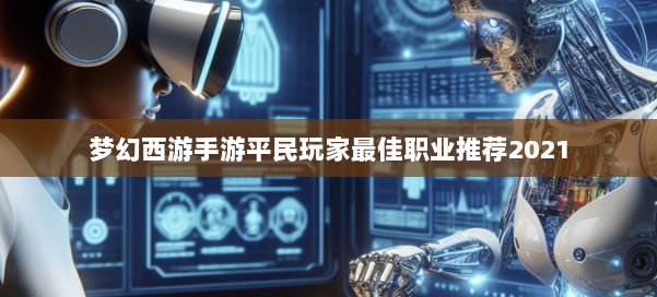 梦幻西游手游平民玩家最佳职业推荐2021 第1张 梦幻西游手游平民玩家最佳职业推荐2021 第1张