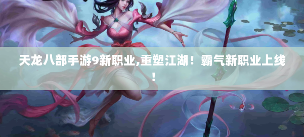 天龙八部手游9新职业,重塑江湖!霸气新职业上线! 第1张 天龙八部手游9新职业,重塑江湖!霸气新职业上线! 第1张