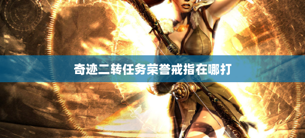 奇迹二转任务荣誉戒指在哪打 第2张