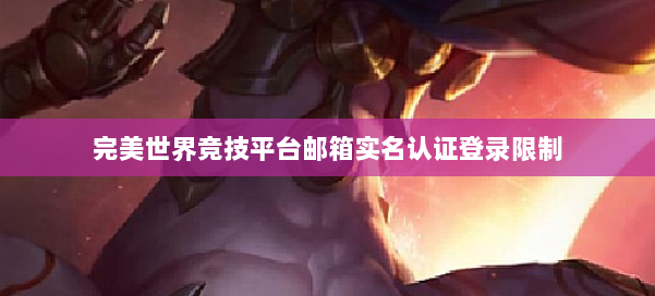 完美世界竞技平台邮箱实名认证登录限制 第3张