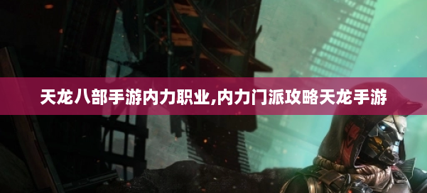 天龙八部手游内力职业,内力门派攻略天龙手游 第2张