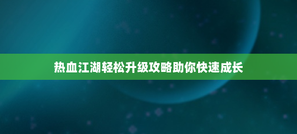 热血江湖轻松升级攻略助你快速成长 第3张 热血江湖轻松升级攻略助你快速成长 第3张