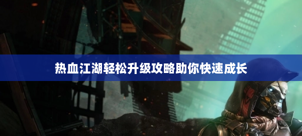 热血江湖轻松升级攻略助你快速成长 第1张 热血江湖轻松升级攻略助你快速成长 第1张