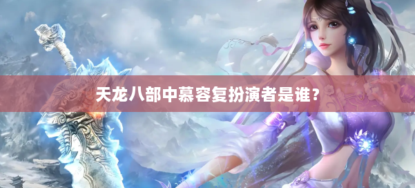 天龙八部中慕容复扮演者是谁？ 第1张