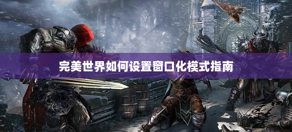 完美世界如何设置窗口化模式指南 第2张