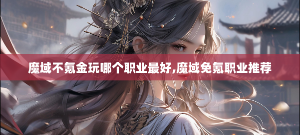 魔域不氪金玩哪个职业最好,魔域免氪职业推荐 第3张 魔域不氪金玩哪个职业最好,魔域免氪职业推荐 第3张