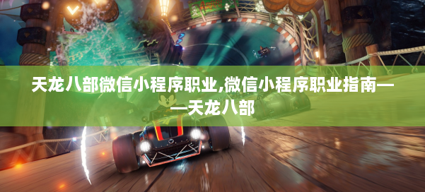 天龙八部微信小程序职业,微信小程序职业指南——天龙八部 第1张