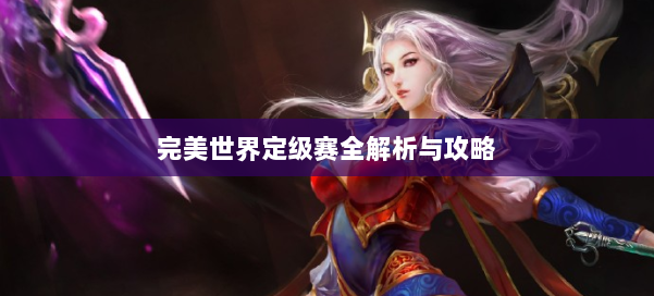 完美世界定级赛全解析与攻略 第3张