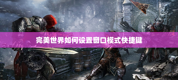 完美世界如何设置窗口模式快捷键 第1张 完美世界如何设置窗口模式快捷键 第1张