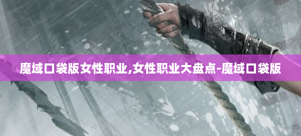 魔域口袋版女性职业,女性职业大盘点-魔域口袋版 第2张