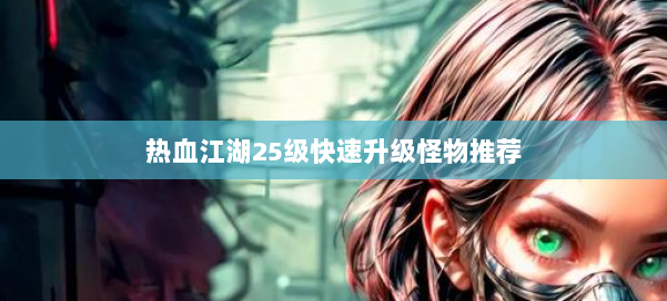 热血江湖25级快速升级怪物推荐 第1张