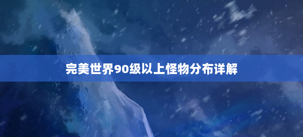 完美世界90级以上怪物分布详解 第2张
