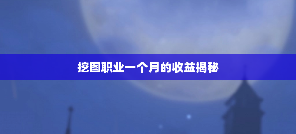挖图职业一个月的收益揭秘 第3张 挖图职业一个月的收益揭秘 第3张