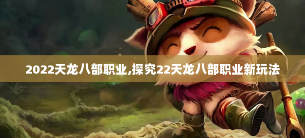 2022天龙八部职业,探究22天龙八部职业新玩法 第1张