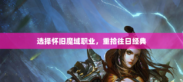 选择怀旧魔域职业,重拾往日经典 第1张 选择怀旧魔域职业,重拾往日经典 第1张