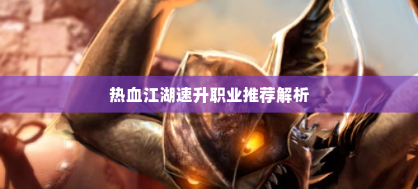 热血江湖速升职业推荐解析 第1张 热血江湖速升职业推荐解析 第1张