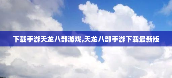 下载手游天龙八部游戏,天龙八部手游下载最新版 第1张