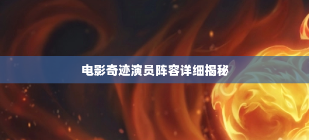 电影奇迹演员阵容详细揭秘 第1张 电影奇迹演员阵容详细揭秘 第1张