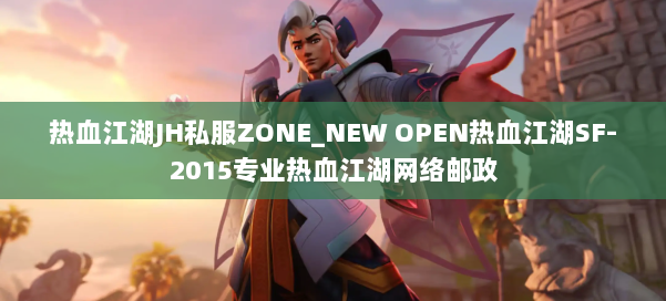 热血江湖JH私服ZONE_NEW OPEN热血江湖SF-2015专业热血江湖网络邮政 第1张 热血江湖JH私服ZONE_NEW OPEN热血江湖SF-2015专业热血江湖网络邮政 第1张