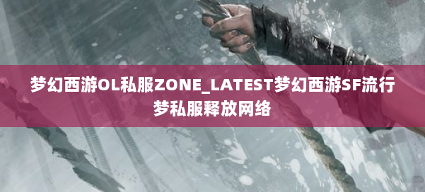 梦幻西游OL私服ZONE_LATEST梦幻西游SF流行梦私服释放网络 第1张