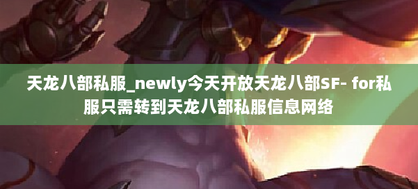 天龙八部公益私服_newly今天开放天龙八部SF- for私服只需转到天龙八部公益私服信息网络 第1张