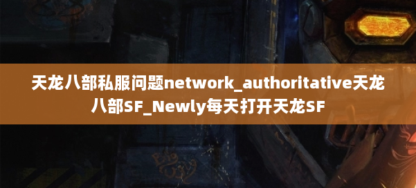 天龙八部公益私服问题network_authoritative天龙八部SF_Newly每天打开天龙SF 第2张