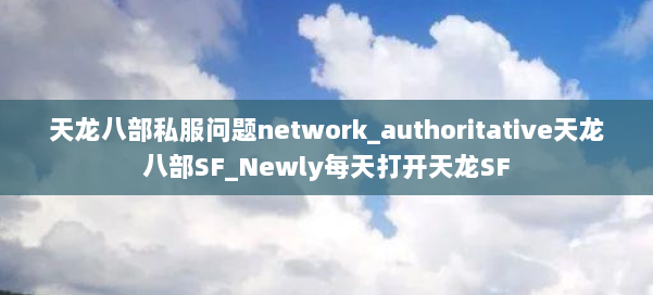 天龙八部公益私服问题network_authoritative天龙八部SF_Newly每天打开天龙SF 第1张