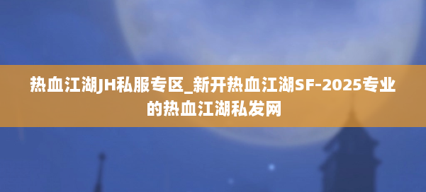 热血江湖JH私服专区_新开热血江湖SF-2025专业的热血江湖私发网 第1张